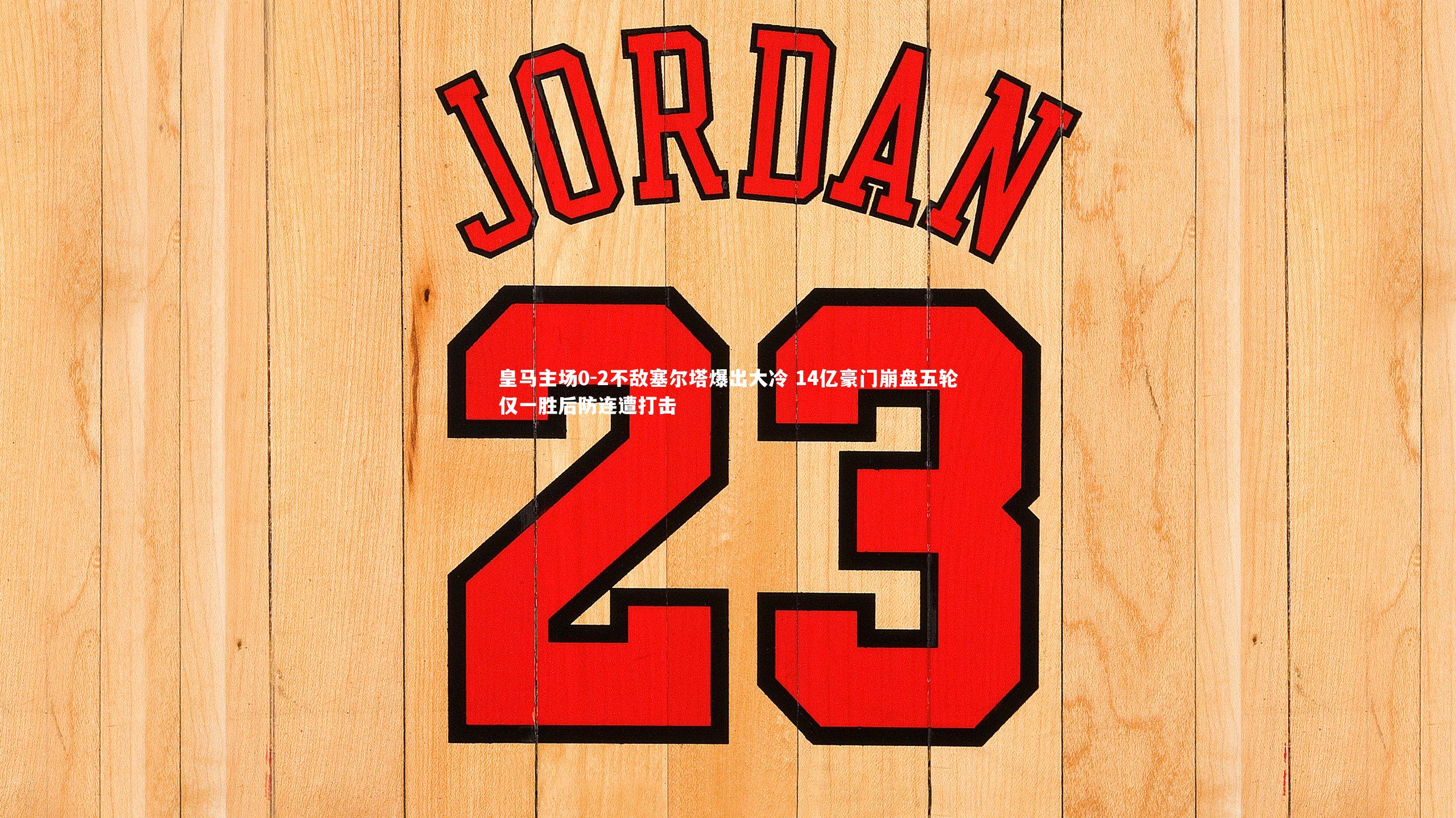 皇马主场0-2不敌塞尔塔爆出大冷 14亿豪门崩盘五轮仅一胜后防连遭打击