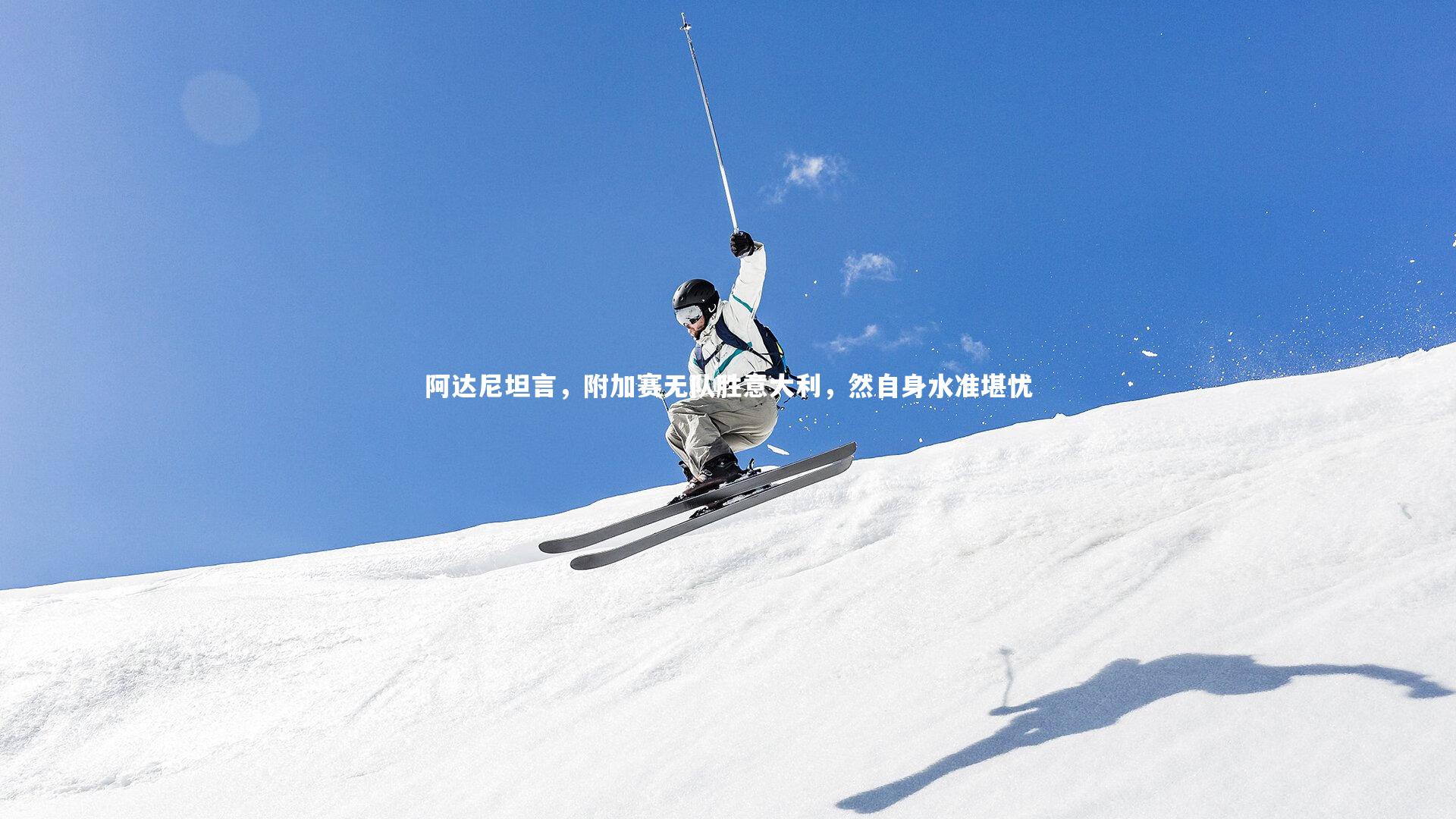 乐竟体育官方网站-阿达尼坦言，附加赛无队胜意大利，然自身水准堪忧