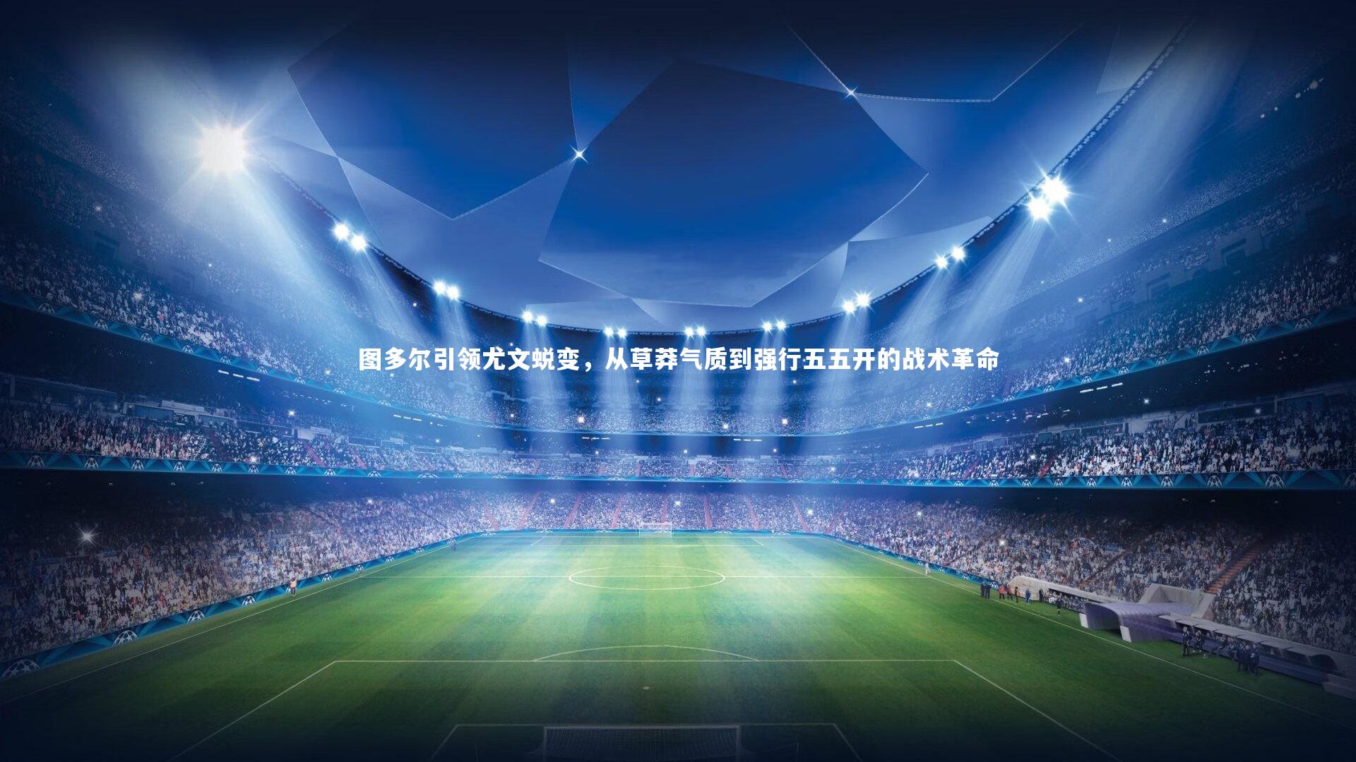 乐竟体育app：图多尔引领尤文蜕变，从草莽气质到强行五五开的战术革命