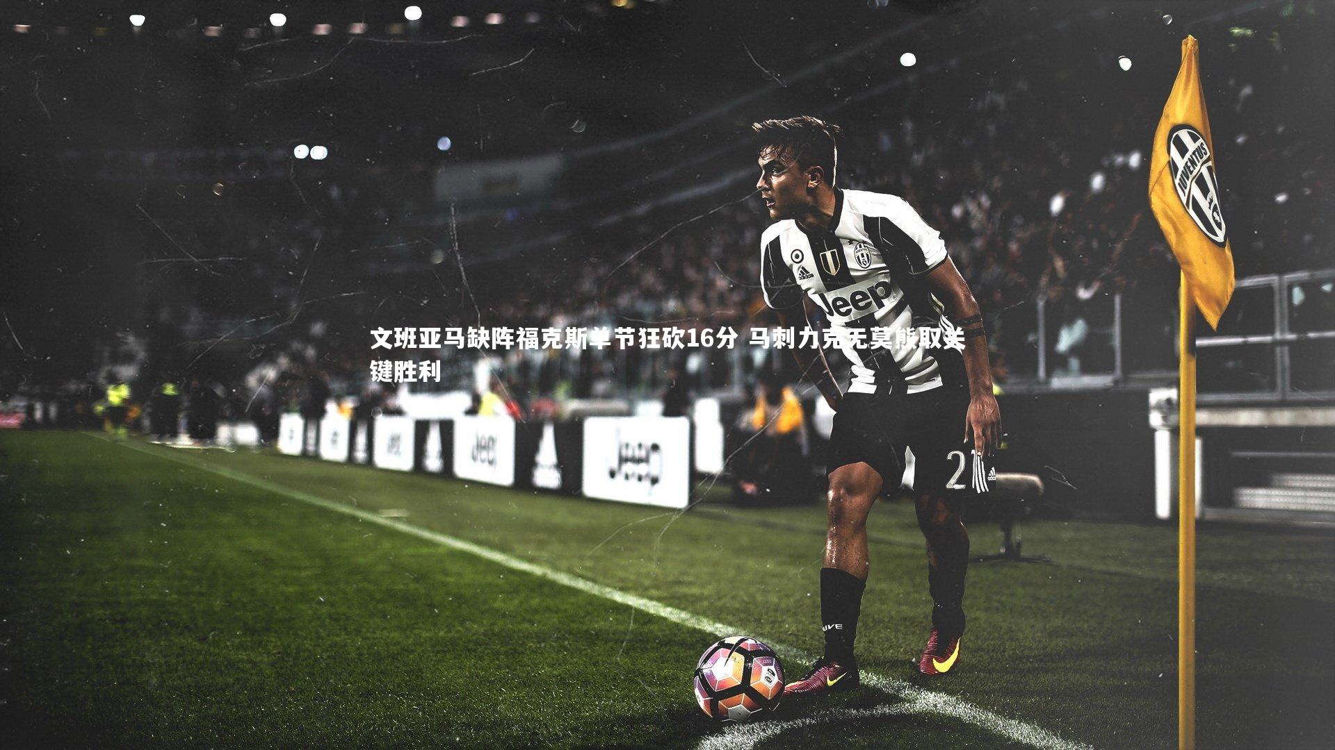 文班亚马缺阵福克斯单节狂砍16分 马刺力克无莫熊取关键胜利